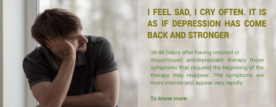 I FEEL SAD, I CRY, IT IS AS IF DEPRESSION HAS COME RAPIDLY BACK AND STRONGER. 
36-96 hours after having reduced or discontinued antidepressant therapy those symptoms that required the beginning of the therapy may reappear. These symptoms are more intense
