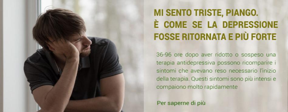 MI SENTO TRISTE, PIANGO. E’ COME SE LA DEPRESSIONE FOSSE RITORNATA E PIU’ FORTE. 36-96 ore dopo aver ridotto o sospeso una terapia antidepressiva possono ricomparire i sintomi che avevano reso necessario l’inizio della terapia. Questi sintomi sono più int