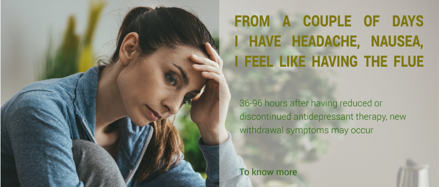 FROM A COUPLE OF DAYS I HAVE HEADAHCE, NAUSEA, I FEEL LIKE HAVING THE FLUE. 36-96 hours after having reduced or discontinued antidepressant therapy, new withdrawal symptoms may occur. To know more