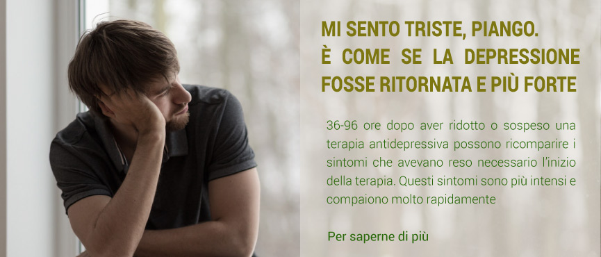 MI SENTO TRISTE, PIANGO. E’ COME SE LA DEPRESSIONE FOSSE RITORNATA E PIU’ FORTE. 36-96 ore dopo aver ridotto o sospeso una terapia antidepressiva possono ricomparire i sintomi che avevano reso necessario l’inizio della terapia